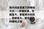 现代科技发展下的赚钱方式——把握机遇,挖掘潜力,掌握现代科技,发掘潜力,抓住商机的赚钱之道 现代科技发展下的赚钱方式——把握机遇,挖掘潜力,掌握现代科技,发掘潜力,抓住商机的赚钱之道