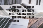 人民网新闻，深度解读时事热点，引领舆论风向标，人民网深度解析，聚焦时事热点，引领舆论潮流