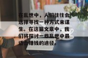 在乱世中，人们往往会选择寻找一种方式来谋生。在这篇文章中，我们将探讨一些乱世中最适合赚钱的途径。