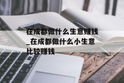 在成都做什么生意赚钱_在成都做什么小生意比较赚钱