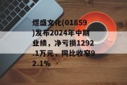 煜盛文化(01859)发布2024年中期业绩，净亏损1292.1万元，同比收窄92.1%
