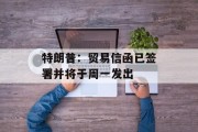 特朗普：贸易信函已签署并将于周一发出