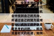 在今天的信息化社会中,网络成为了我们获取信息、交流思想的重要途径。在这个流量时代,如何在众多的创业机会中找到自己的方向,并通过自己的努力实现盈利,成为了很多创业者思考的问题。,抓住流量时代的机遇,如何选择和运营有效的创业项目