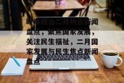 时事政治二月热点新闻盘点，聚焦国家发展，关注民生福祉，二月国家发展与民生焦点新闻盘点