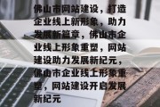 佛山市网站建设，打造企业线上新形象，助力发展新篇章，佛山市企业线上形象重塑，网站建设助力发展新纪元，佛山市企业线上形象重塑，网站建设开启发展新纪元