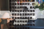 重庆网站公司推荐，助力企业互联网转型，打造专属品牌形象，重庆专业网站建设公司推荐，赋能企业互联网转型，塑造独特品牌风貌，重庆专业网站建设公司助力企业互联网转型与品牌形象塑造推荐