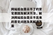 网站后台显示不了的常见原因及解决方法，解决网站后台显示不出来的常见问题及其解决方案