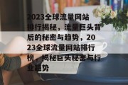 2023全球流量网站排行揭秘，流量巨头背后的秘密与趋势，2023全球流量网站排行榜，揭秘巨头秘密与行业趋势