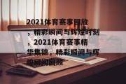 2021体育赛事回放，精彩瞬间与辉煌时刻，2021体育赛事精华集锦，精彩瞬间与辉煌瞬间回顾