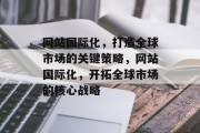网站国际化，打造全球市场的关键策略，网站国际化，开拓全球市场的核心战略