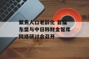 聚焦人口老龄化 首届东盟与中日韩财金智库网络研讨会召开