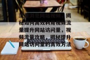 流量浏览网站视频，揭秘如何高效利用视频流量提升网站访问量，视频流量攻略，揭秘提升网站访问量的高效方法