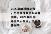 2021娱乐圈风云录，热点事件盘点与年度回顾，2021娱乐圈年度风云盘点，热点事件回顾