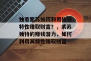 独家紫苏如何利用独特特性赚取财富?,紫苏独特的赚钱潜力,如何利用其特性赚取财富 独家紫苏如何利用独特特性赚取财富?,紫苏独特的赚钱潜力,如何利用其特性赚取财富