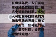 在瘟疫年代，人们面临着各种各样的挑战。在这个艰难的时期，有些人可能会寻找赚钱的方法来帮助自己度过难关。下面是一些可能的选择，瘟疫时期，如何应对金钱难题？