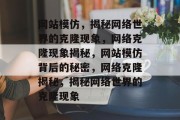 网站模仿，揭秘网络世界的克隆现象，网络克隆现象揭秘，网站模仿背后的秘密，网络克隆揭秘，揭秘网络世界的克隆现象