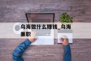 乌海做什么赚钱_乌海兼职