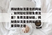 揭秘类似流量包的网站，如何轻松获取免费流量？免费流量秘籍，揭秘类似流量包网站的流量获取之道