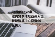 CoreWeave承诺向宾夕法尼亚州人工智能数据中心投资60亿美元