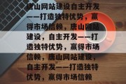 唐山网站建设自主开发——打造独特优势，赢得市场信赖，唐山网站建设，自主开发——打造独特优势，赢得市场信赖，唐山网站建设，自主开发——打造独特优势，赢得市场信赖