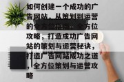 如何创建一个成功的广告网站，从策划到运营的全方位指南，全方位攻略，打造成功广告网站的策划与运营秘诀，打造广告网站成功之道，全方位策划与运营攻略