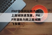 PHP开源网站助力网上商城快速发展，PHP开源助力网上商城腾飞发展