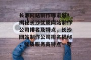 长沙网站制作哪家好？揭秘长沙优质网站制作公司排名及特点，长沙网站制作公司排名揭秘，优质服务商特点一览