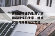 唐朝最赚钱的生意,唐朝最赚钱的生意,丝绸贸易与商业经营之道 唐朝最赚钱的生意,唐朝最赚钱的生意,丝绸贸易与商业经营之道