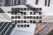 深圳网站建设公司的报价单，专业、灵活、价格透明，深圳网站建设公司报价单，专业、灵活、价格透明
