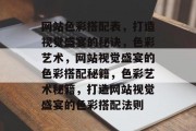 网站色彩搭配表，打造视觉盛宴的秘诀，色彩艺术，网站视觉盛宴的色彩搭配秘籍，色彩艺术秘籍，打造网站视觉盛宴的色彩搭配法则