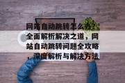 网站自动跳转怎么办？全面解析解决之道，网站自动跳转问题全攻略，深度解析与解决方法