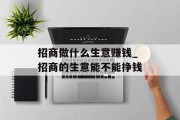 招商做什么生意赚钱_招商的生意能不能挣钱