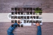 优帮云，您的网站网址查询专家，优帮云，您的网站网址查询专家，优帮云，您的网站网址查询专家
