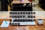 网站后台请示，高效沟通与协作的关键环节，网站后台高效沟通与协作的枢纽环节，网站后台，高效沟通与协作的枢纽关键