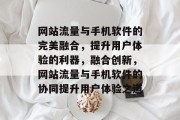 网站流量与手机软件的完美融合，提升用户体验的利器，融合创新，网站流量与手机软件的协同提升用户体验之道