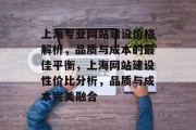 上海专业网站建设价格解析，品质与成本的最佳平衡，上海网站建设性价比分析，品质与成本完美融合