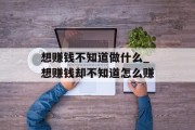 想赚钱不知道做什么_想赚钱却不知道怎么赚