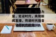 央视新闻直播，传递力量，见证时代，央视新闻直播，传递时代强音，见证时代巨变