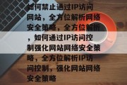 如何禁止通过IP访问网站，全方位解析网络安全策略，全方位解析，如何通过IP访问控制强化网站网络安全策略，全方位解析IP访问控制，强化网站网络安全策略