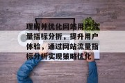 理解并优化网站用户流量指标分析，提升用户体验，通过网站流量指标分析实现策略优化