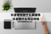 抖音赚钱做什么最赚钱_抖音做什么可以挣钱