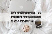 做午餐赚钱的妙招,巧妙利用午餐时间赚取额外收入的5种方法 做午餐赚钱的妙招,巧妙利用午餐时间赚取额外收入的5种方法