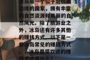 冰岛是一个位于北极圈边缘的国家,拥有丰富的自然资源和美丽的自然风光。除了旅游业之外,冰岛还有许多其他的赚钱方式。以下是一些冰岛常见的赚钱方式。,冰岛最受欢迎的赚钱方式是什么? 冰岛是一个位于北极圈边缘的国家,拥有丰富的自然资源和美丽的自然风光。除了旅游业之外,冰岛还有许多其他的赚钱方式。以下是一些冰岛常见的赚钱方式。,冰岛最受欢迎的赚钱方式是什么?