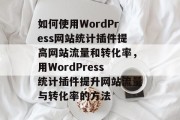 如何使用WordPress网站统计插件提高网站流量和转化率，用WordPress统计插件提升网站流量与转化率的方法