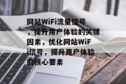 网站WiFi流量信号，提升用户体验的关键因素，优化网站WiFi信号，提升用户体验的核心要素