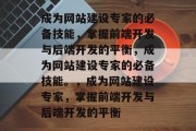 成为网站建设专家的必备技能，掌握前端开发与后端开发的平衡，成为网站建设专家的必备技能。，成为网站建设专家，掌握前端开发与后端开发的平衡