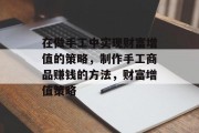 在做手工中实现财富增值的策略,制作手工商品赚钱的方法,财富增值策略