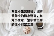 东莞小生意赚钱,城市繁华中的微小财富,东莞小生意,繁华城市中的微小财富之道 东莞小生意赚钱,城市繁华中的微小财富,东莞小生意,繁华城市中的微小财富之道