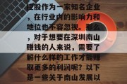 深圳南山作为一个具有深厚历史底蕴和繁荣发展的地区，其经济发展潜力巨大。其中，南山控股作为一家知名企业，在行业内的影响力和地位也不容忽视。那么，对于想要在深圳南山赚钱的人来说，需要了解什么样的工作才能赚取更多的利润呢？以下是一些关于南山发展以及如何在南山赚钱的建议。，南山如何赚取更高的利润，从行业发展到职业规划