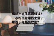 做啥小吃生意最赚钱?,小吃生意赚钱之道,哪些小吃最受欢迎? 做啥小吃生意最赚钱?,小吃生意赚钱之道,哪些小吃最受欢迎?